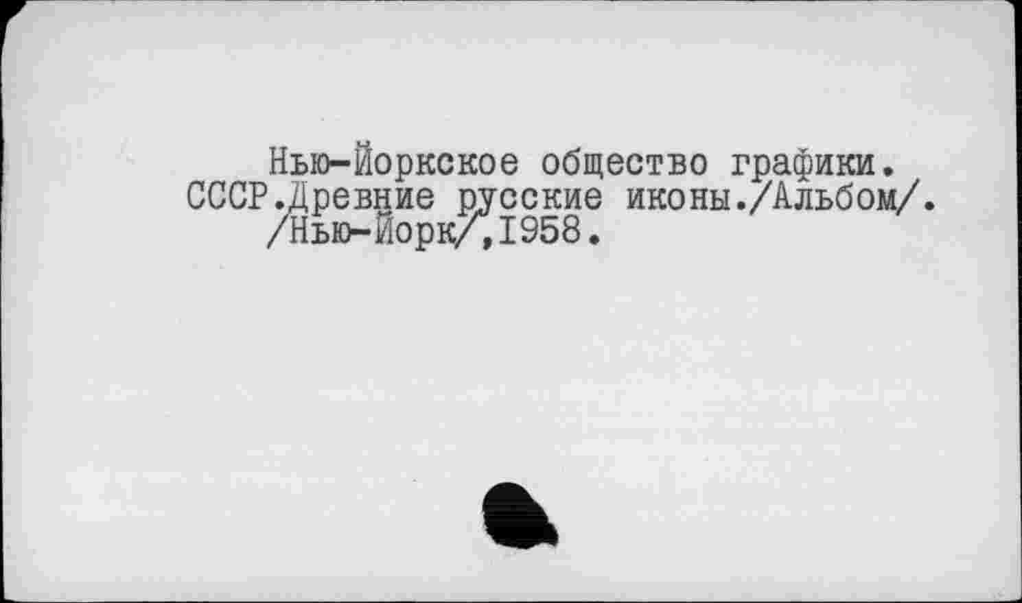 ﻿Нью-Йоркское общество графики. СССР.Древние русские иконы./Альбом/.
/Нью-Йорк/,1958.